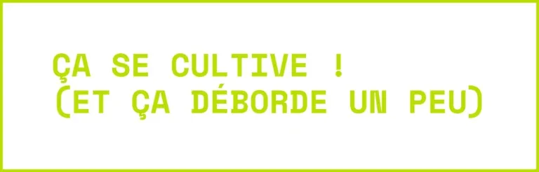 Ca se cultive! (et ça déborde un peu)