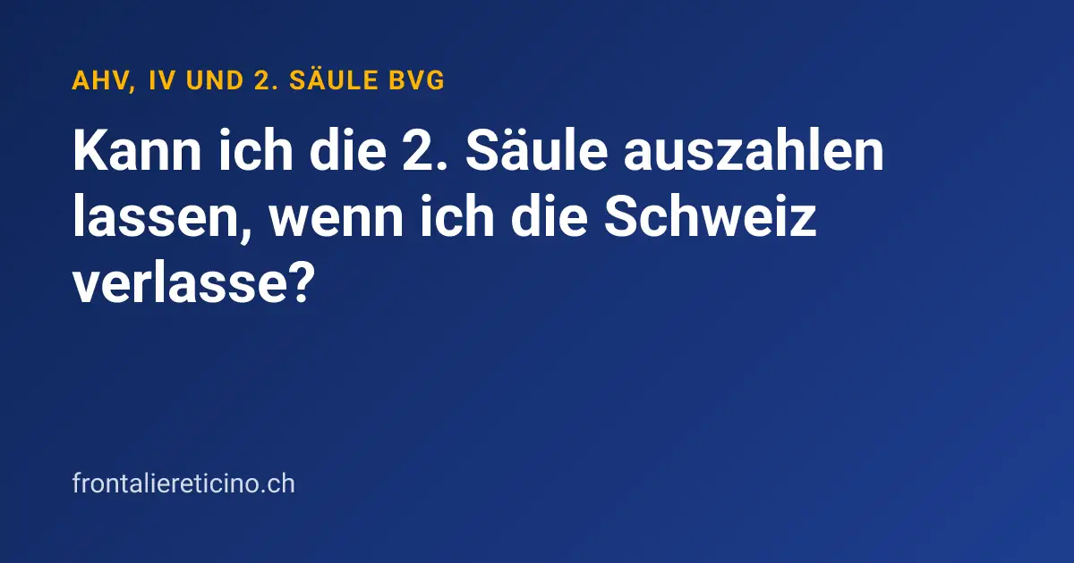 Kann ich die 2. Säule auszahlen lassen, wenn ich die Schweiz verlasse?
