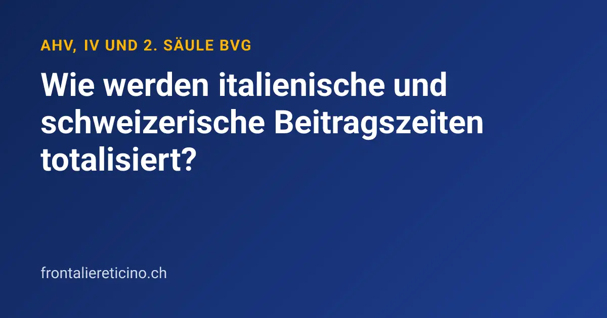 Wie werden italienische und schweizerische Beitragszeiten totalisiert?