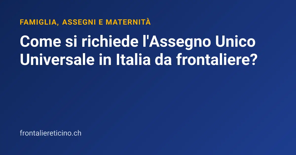 Come si richiede l'Assegno Unico Universale in Italia da frontaliere?
