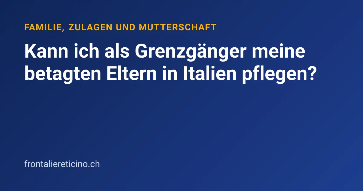 Kann ich als Grenzgänger meine betagten Eltern in Italien pflegen?