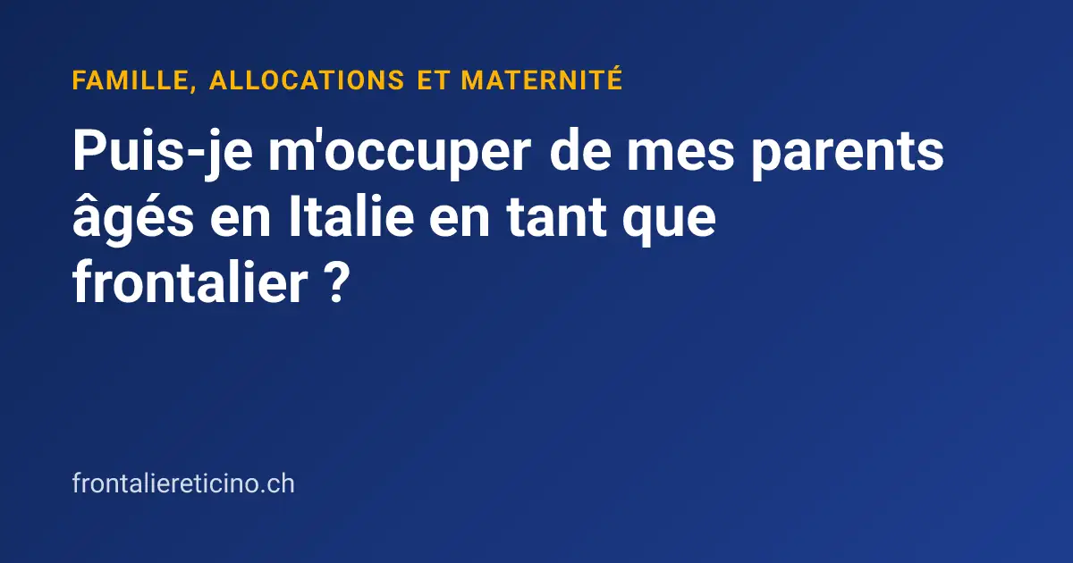Puis-je m'occuper de mes parents âgés en Italie en tant que frontalier ?