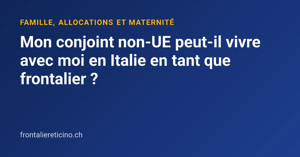 Mon conjoint non-UE peut-il vivre avec moi en Italie en tant que frontalier ?