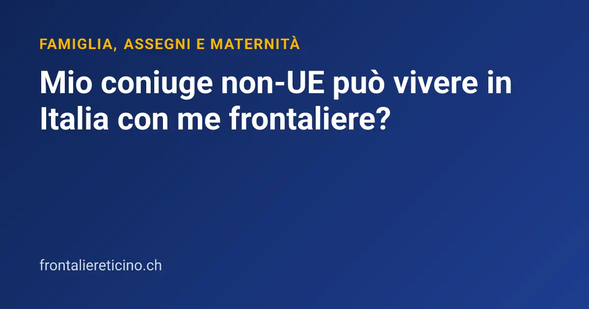 Mio coniuge non-UE può vivere in Italia con me frontaliere?