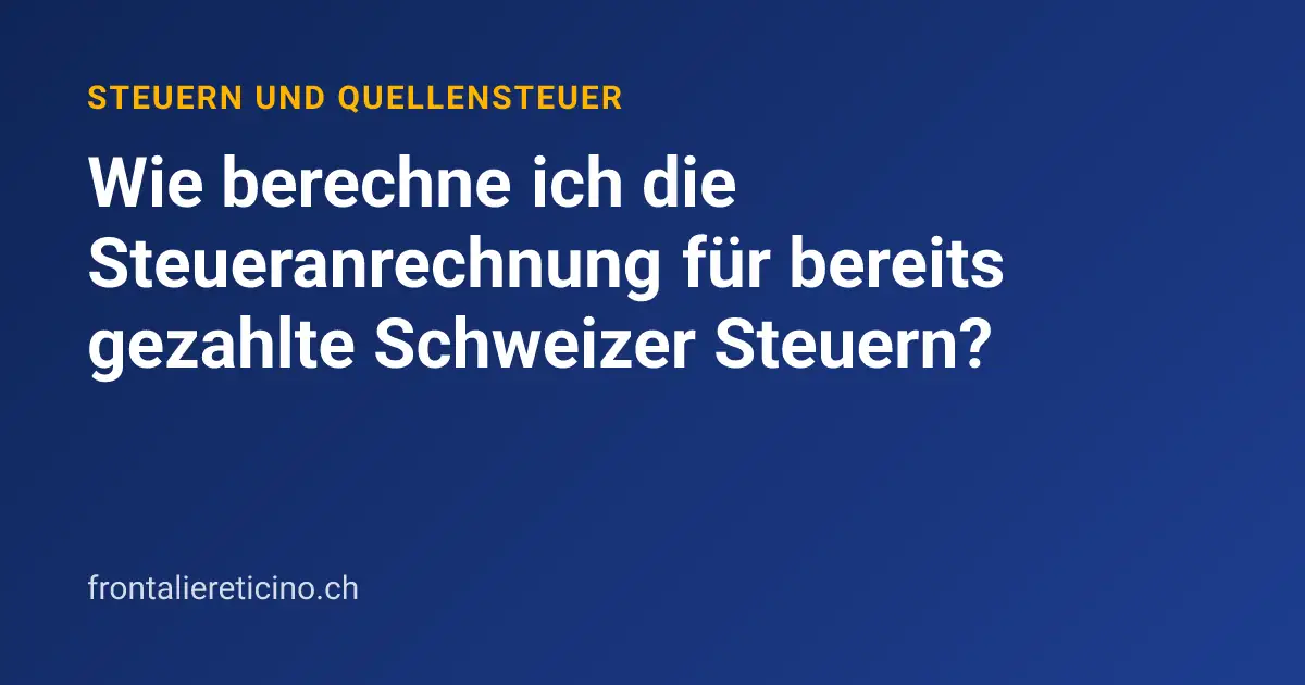 Wie berechne ich die Steueranrechnung für bereits gezahlte Schweizer Steuern?