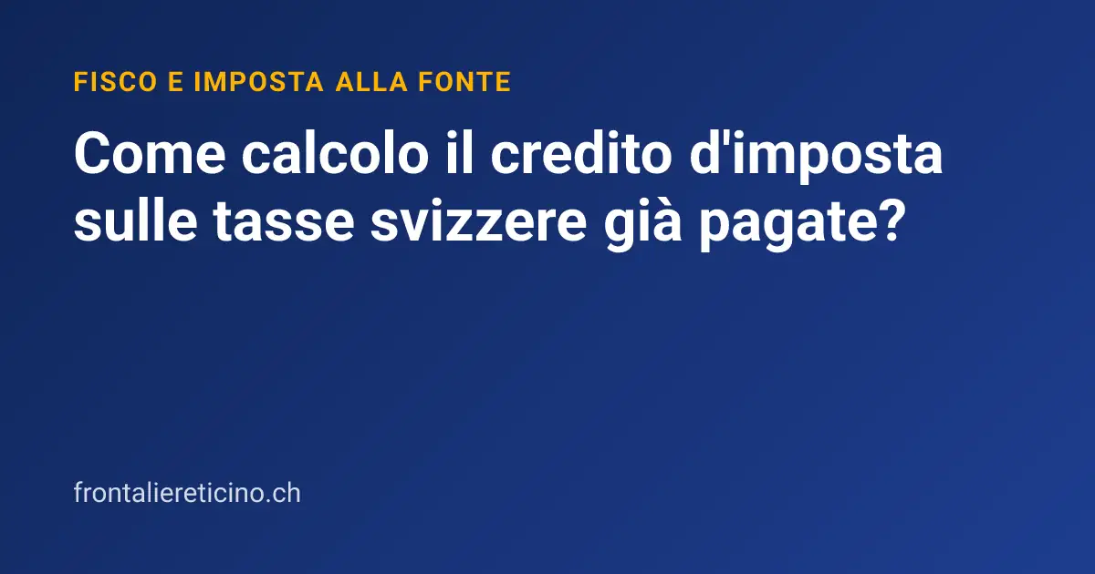 Come calcolo il credito d'imposta sulle tasse svizzere già pagate?