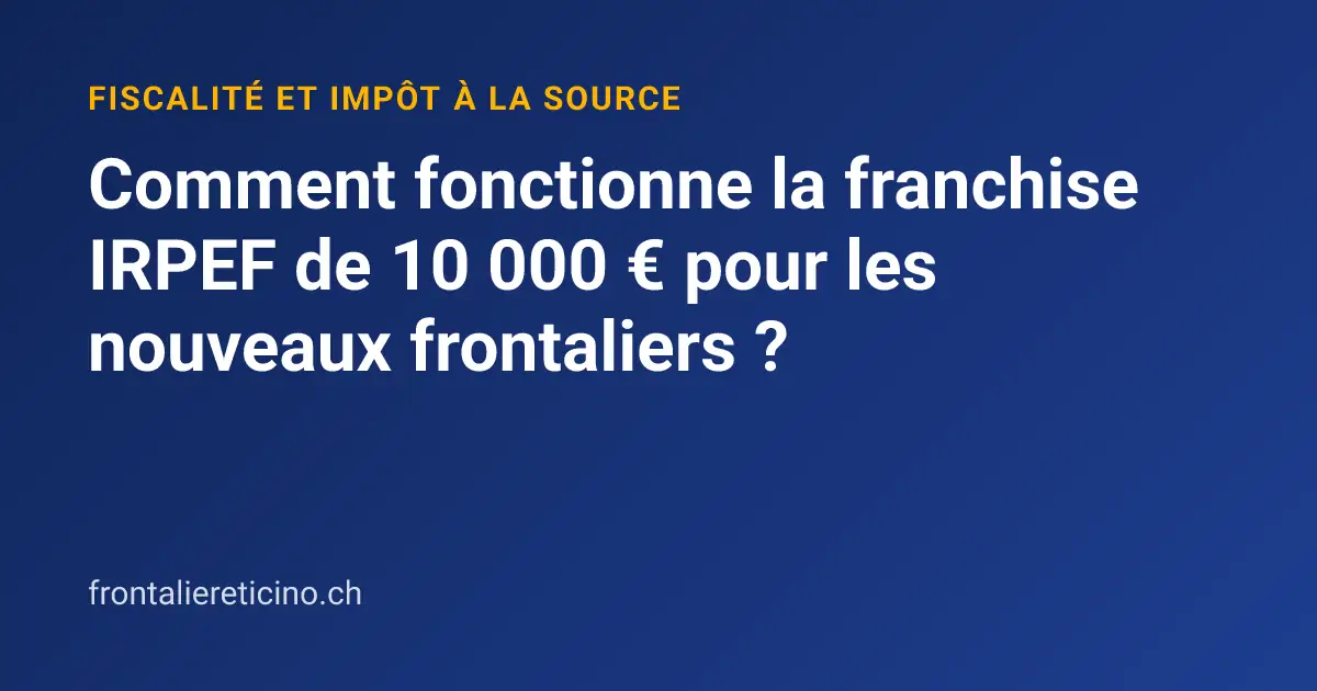 Comment fonctionne la franchise IRPEF de 10 000 € pour les nouveaux frontaliers ?