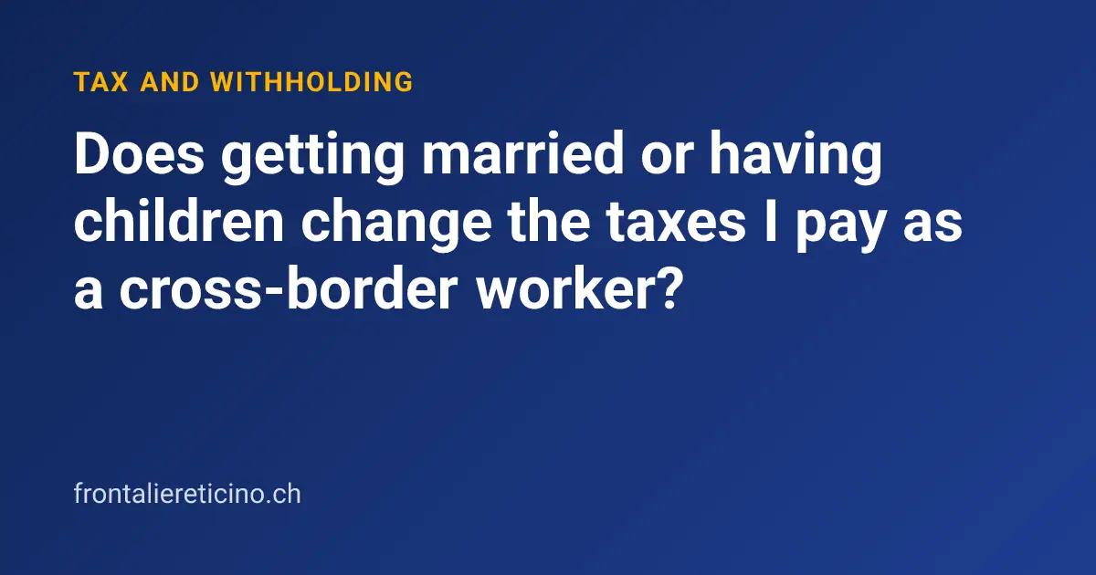 Does getting married or having children change the taxes I pay as a cross-border worker?