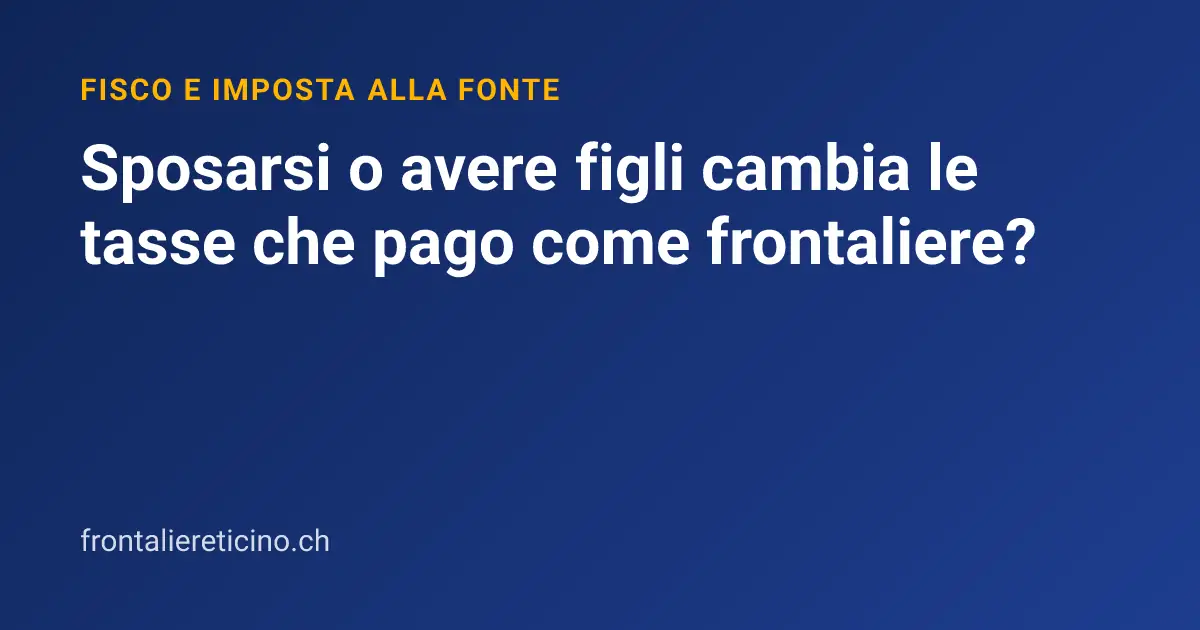 Sposarsi o avere figli cambia le tasse che pago come frontaliere?
