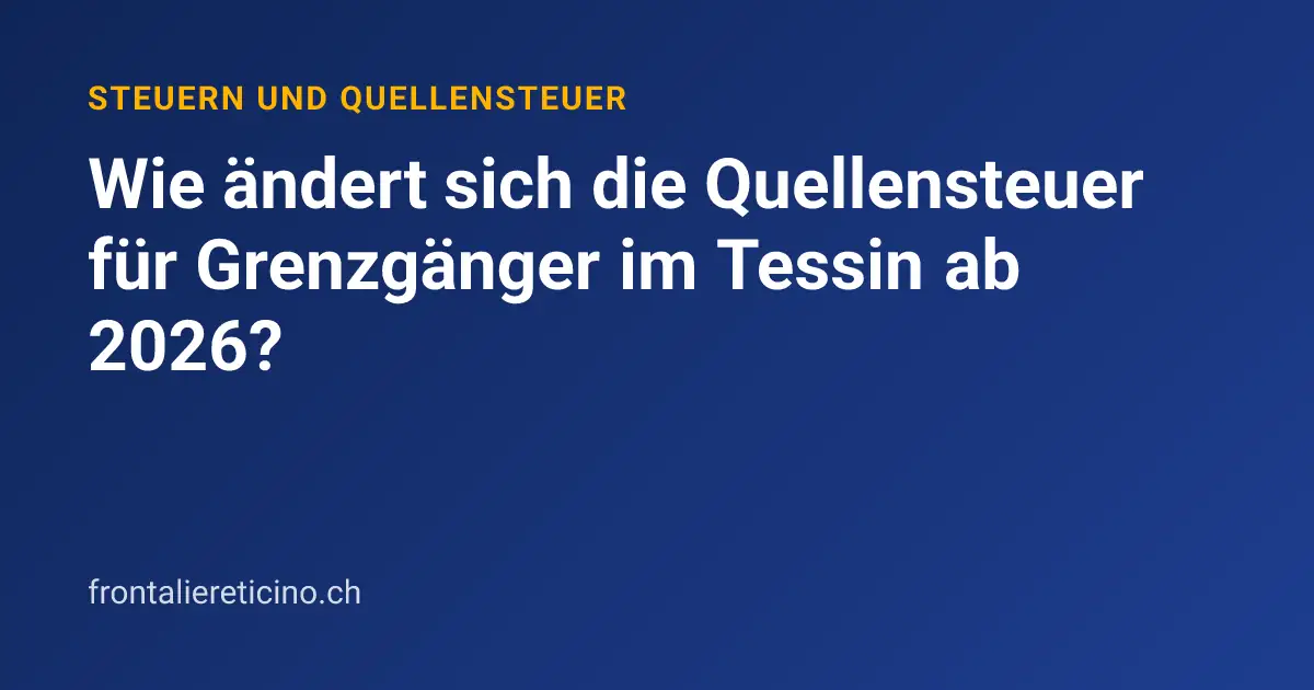 Wie ändert sich die Quellensteuer für Grenzgänger im Tessin ab 2026?