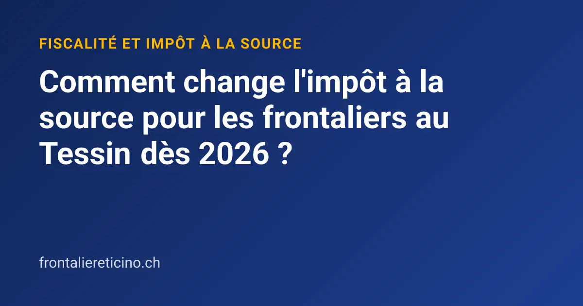 Comment change l'impôt à la source pour les frontaliers au Tessin dès 2026 ?