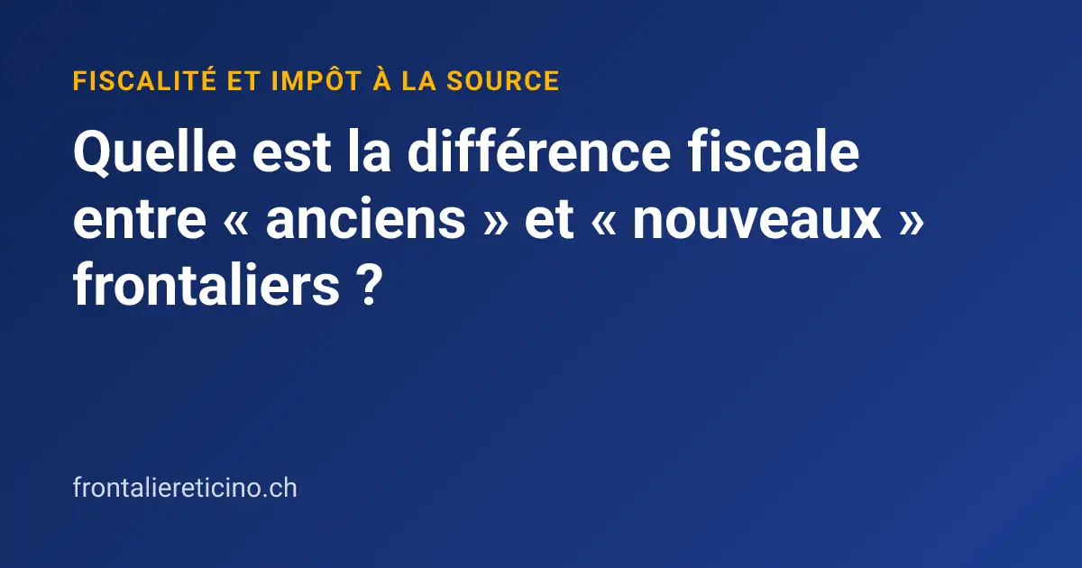 Quelle est la différence fiscale entre « anciens » et « nouveaux » frontaliers ?