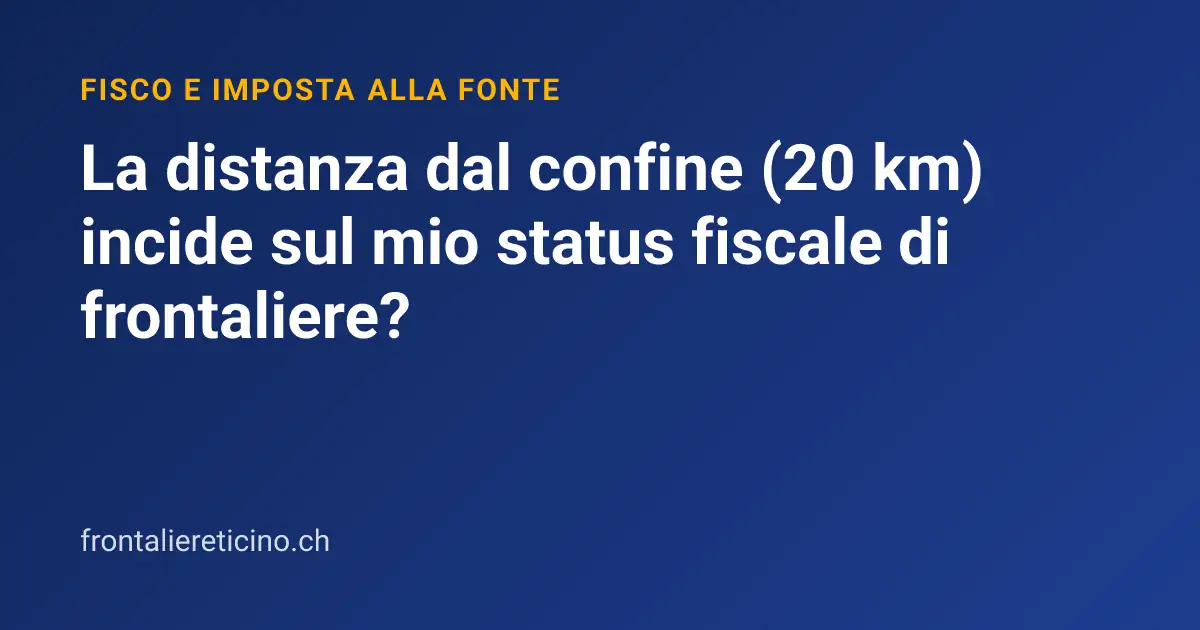 La distanza dal confine (20 km) incide sul mio status fiscale di frontaliere?