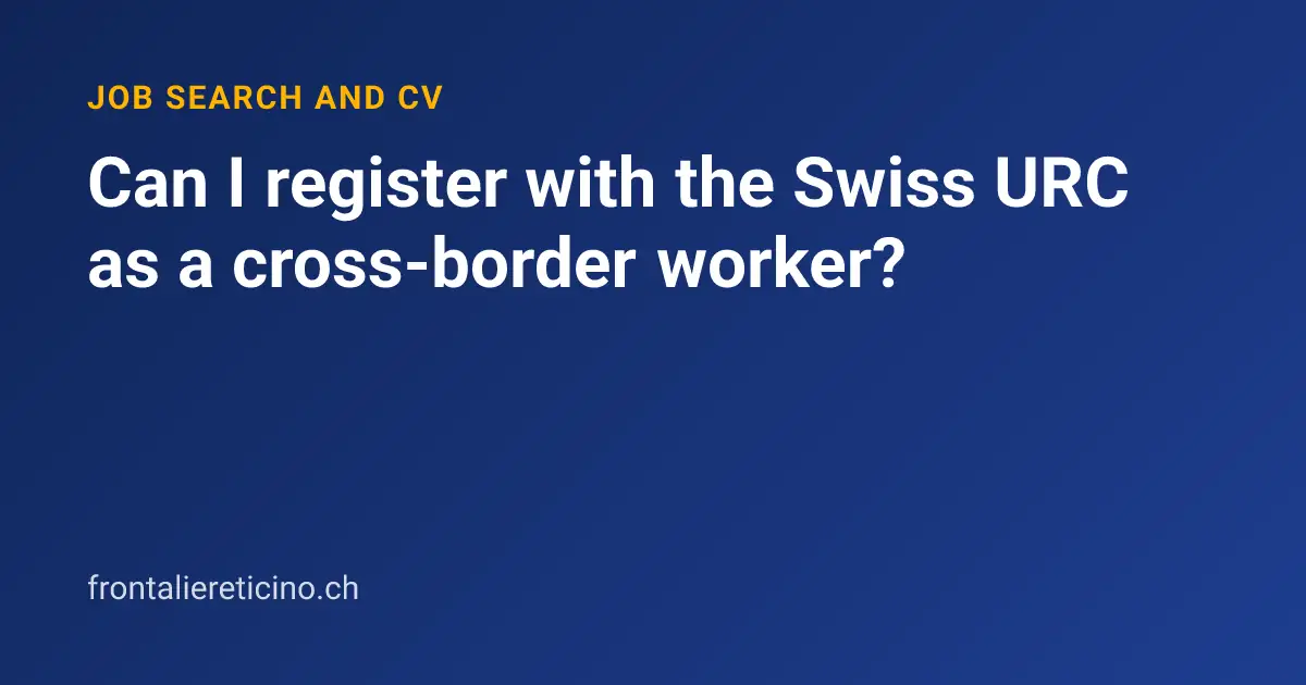 Can I register with the Swiss URC as a cross-border worker?