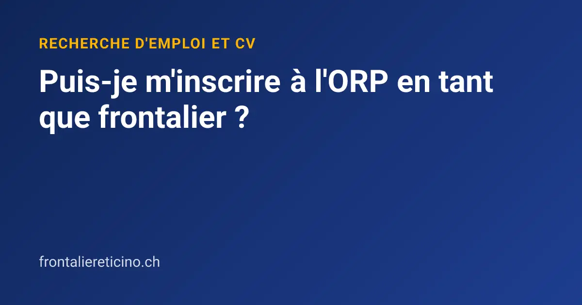 Puis-je m'inscrire à l'ORP en tant que frontalier ?