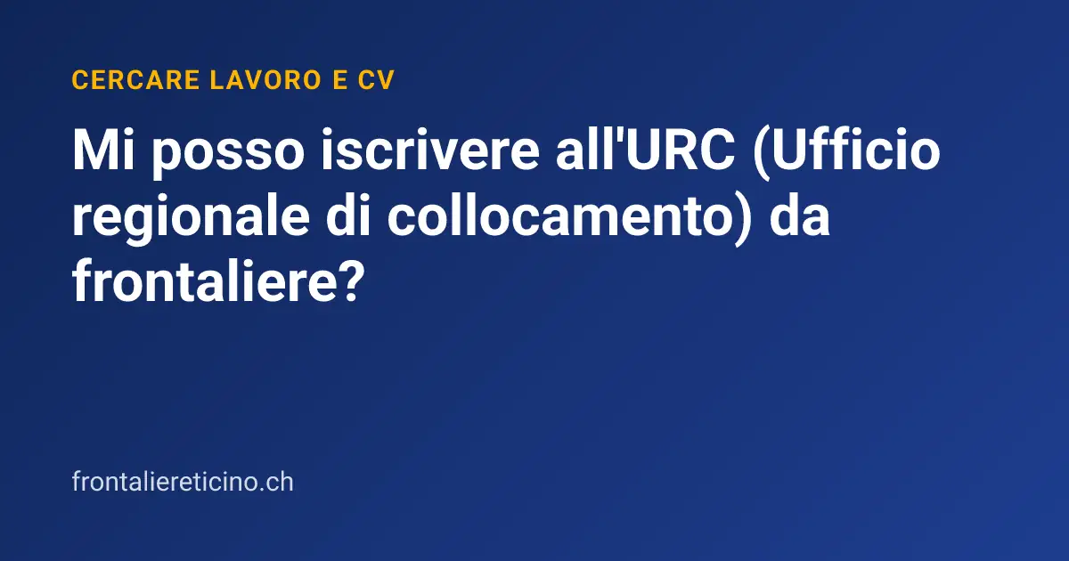 Mi posso iscrivere all'URC (Ufficio regionale di collocamento) da frontaliere?