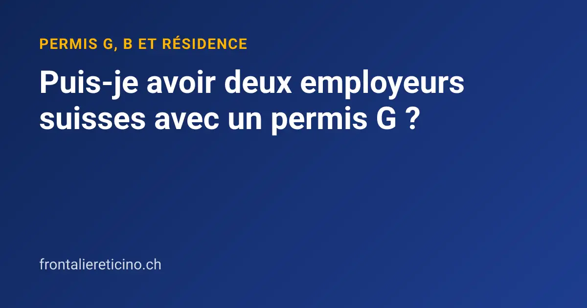 Puis-je avoir deux employeurs suisses avec un permis G ?