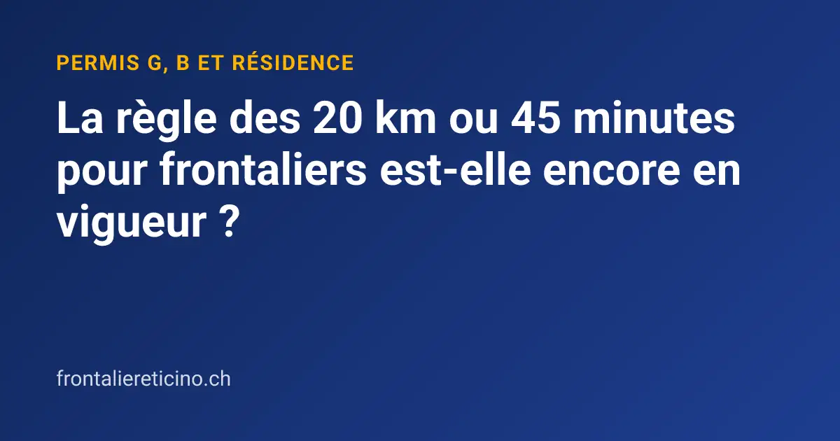 La règle des 20 km ou 45 minutes pour frontaliers est-elle encore en vigueur ?