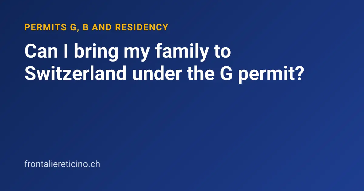 Can I bring my family to Switzerland under the G permit?