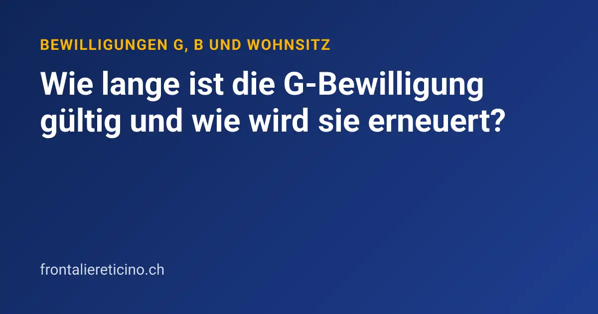 Wie lange ist die G-Bewilligung gültig und wie wird sie erneuert?
