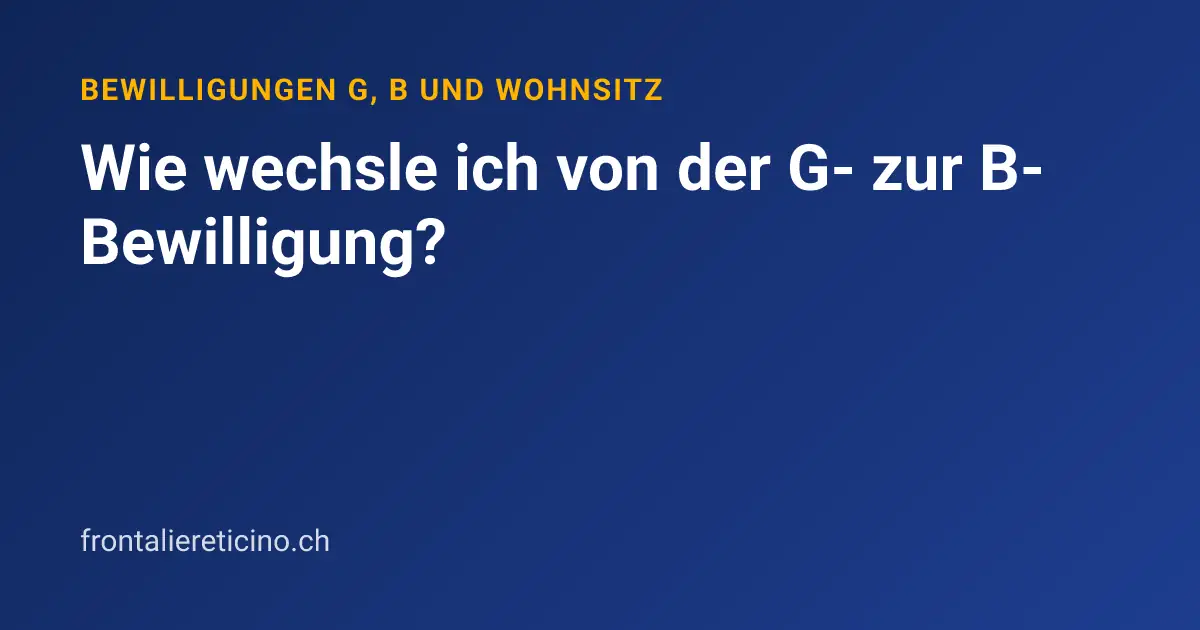 Wie wechsle ich von der G- zur B-Bewilligung?