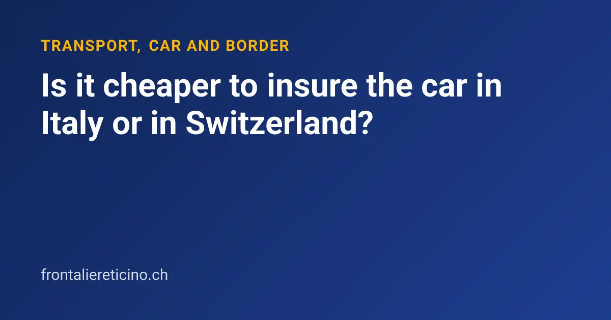 Is it cheaper to insure the car in Italy or in Switzerland?