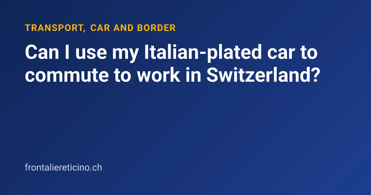 Can I use my Italian-plated car to commute to work in Switzerland?