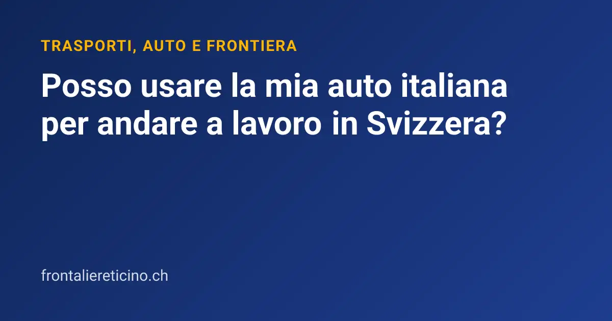 Posso usare la mia auto italiana per andare a lavoro in Svizzera?