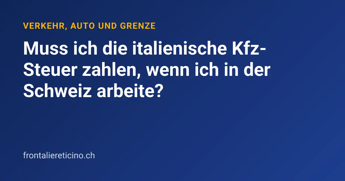 Muss ich die italienische Kfz-Steuer zahlen, wenn ich in der Schweiz arbeite?