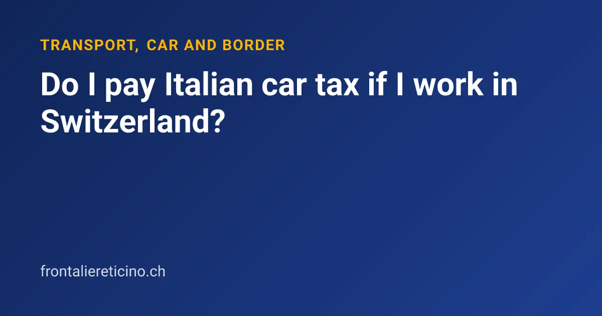 Do I pay Italian car tax if I work in Switzerland?