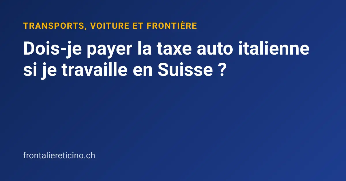 Dois-je payer la taxe auto italienne si je travaille en Suisse ?