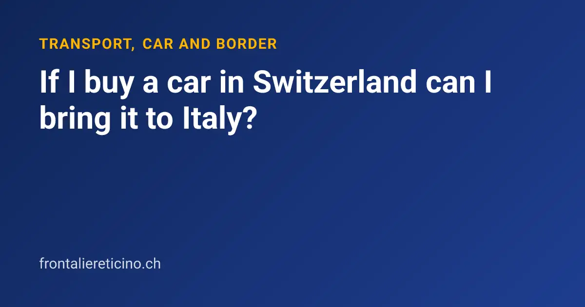 If I buy a car in Switzerland can I bring it to Italy?