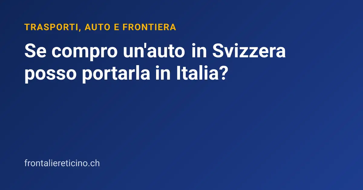 Se compro un'auto in Svizzera posso portarla in Italia?
