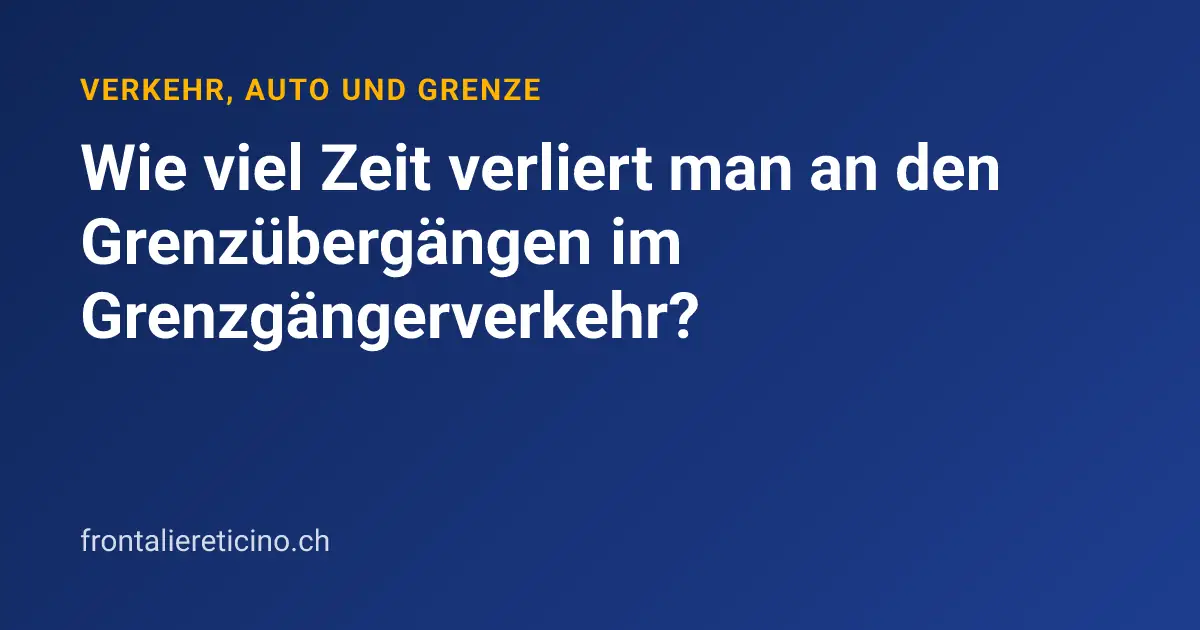 Wie viel Zeit verliert man an den Grenzübergängen im Grenzgängerverkehr?