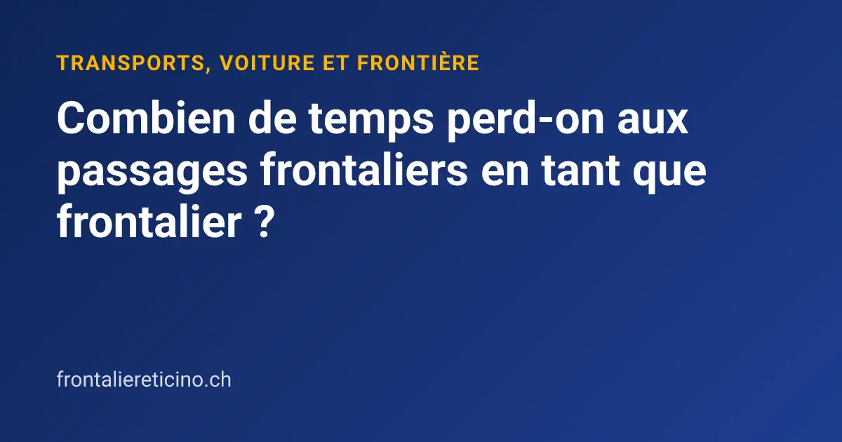 Combien de temps perd-on aux passages frontaliers en tant que frontalier ?