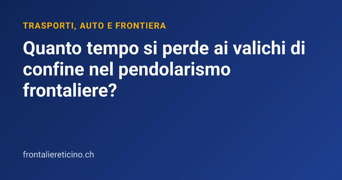 Quanto tempo si perde ai valichi di confine nel pendolarismo frontaliere?