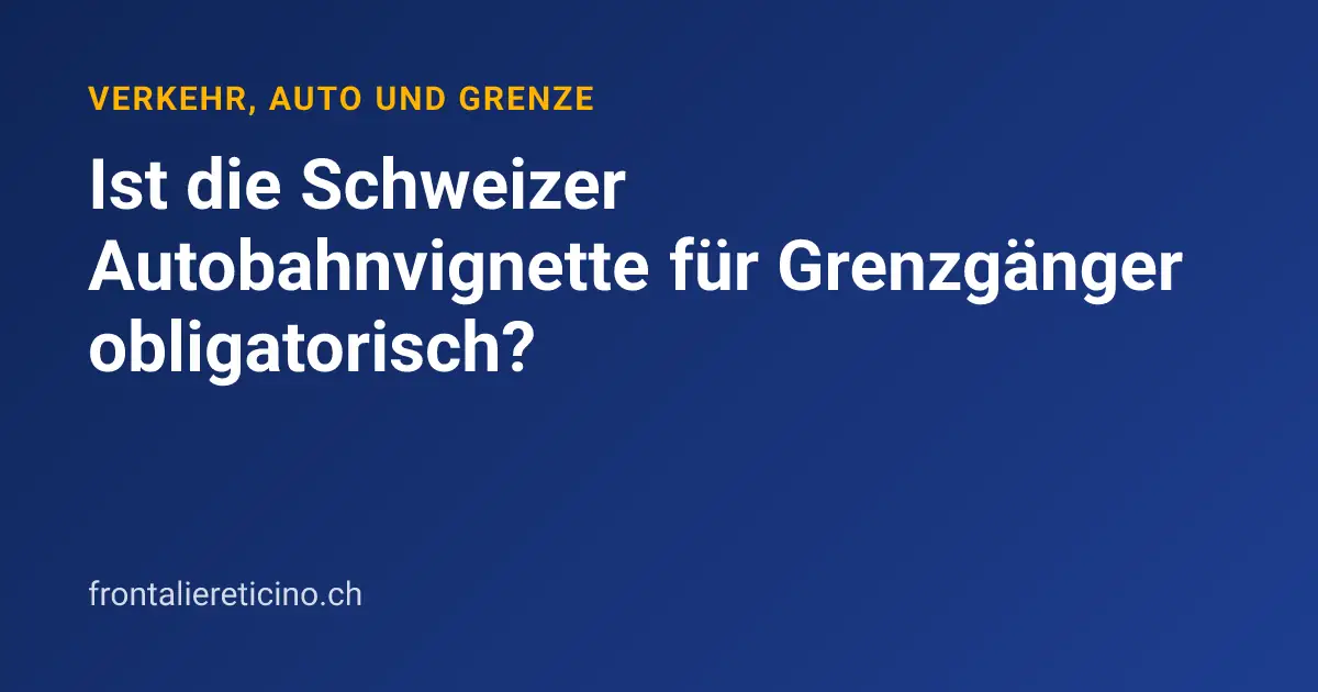 Ist die Schweizer Autobahnvignette für Grenzgänger obligatorisch?
