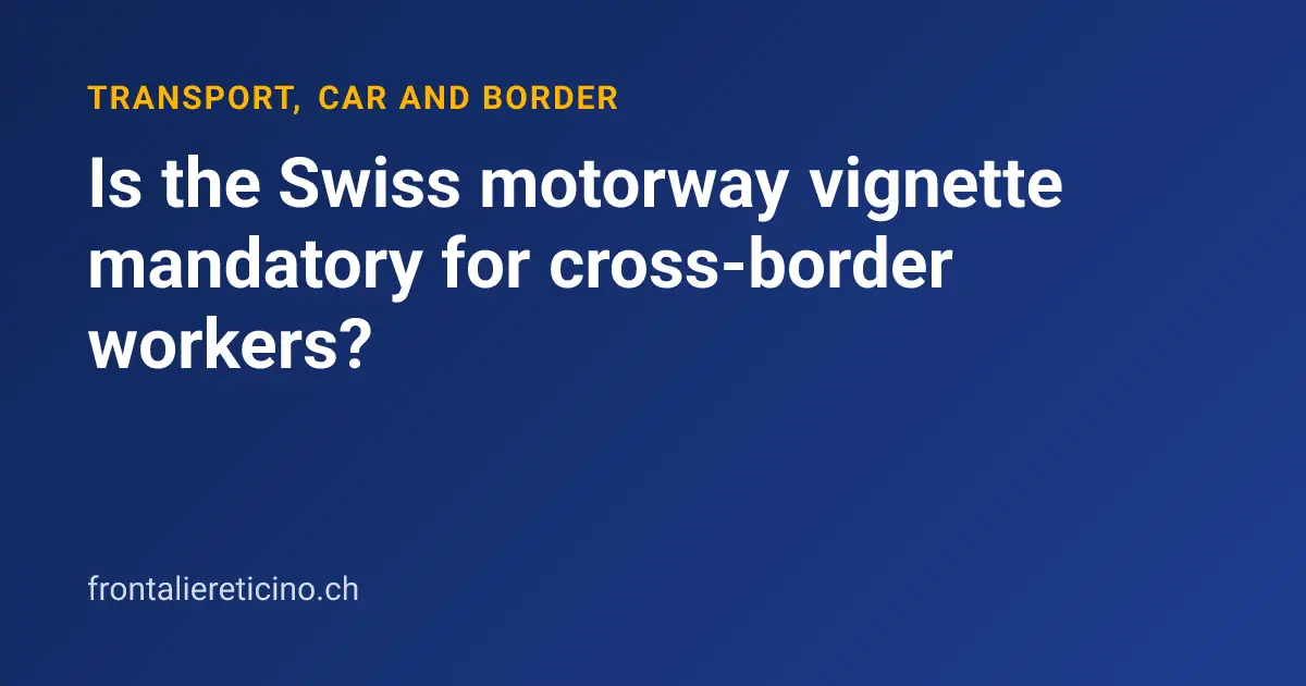 Is the Swiss motorway vignette mandatory for cross-border workers?