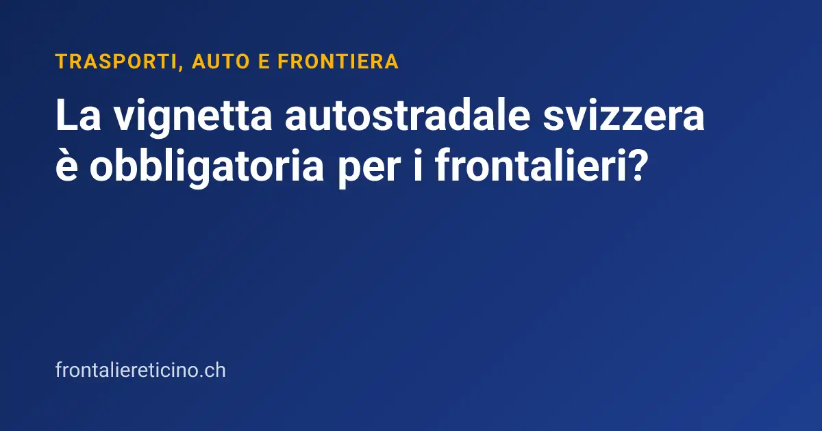 La vignetta autostradale svizzera è obbligatoria per i frontalieri?