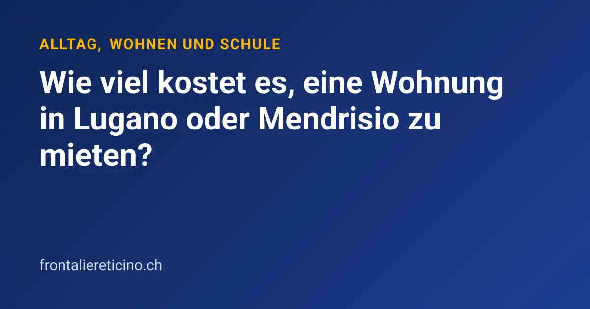 Wie viel kostet es, eine Wohnung in Lugano oder Mendrisio zu mieten?