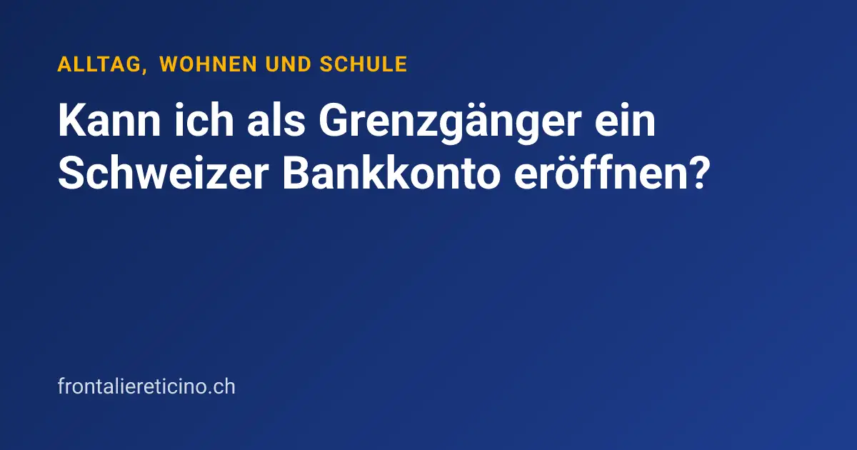 Kann ich als Grenzgänger ein Schweizer Bankkonto eröffnen?