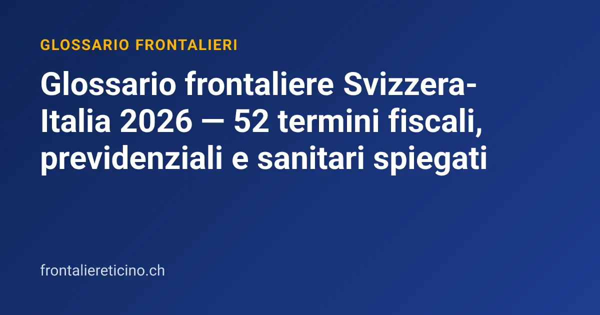 Glossario frontaliere Svizzera-Italia 2026 — 52 termini fiscali, previdenziali e sanitari spiegati