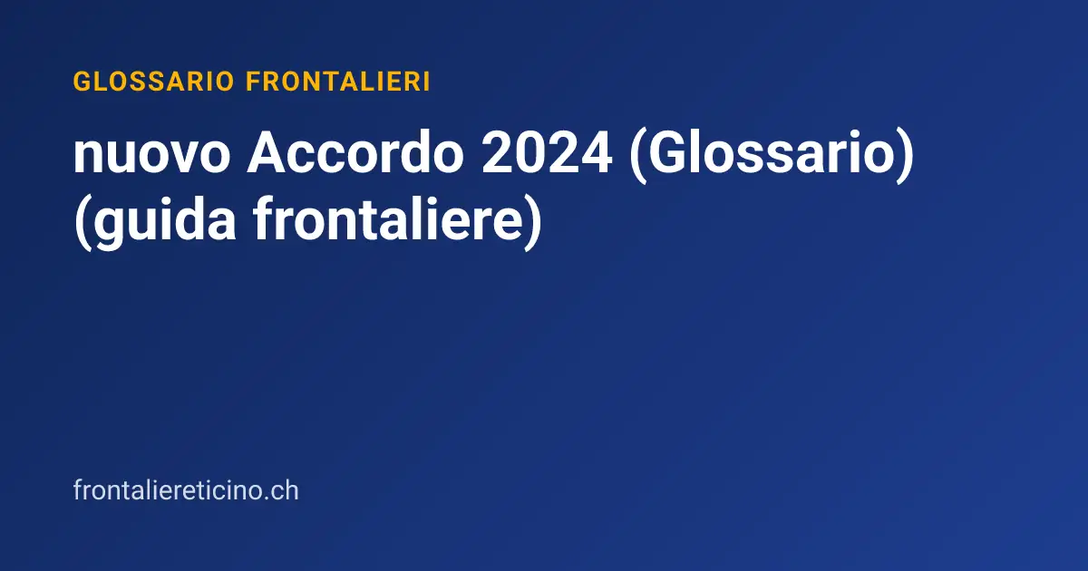 nuovo Accordo 2024 (Glossario) (guida frontaliere)
